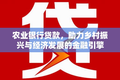 盂县农业银行贷款，助力乡村振兴与经济发展的金融引擎