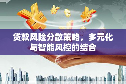 盂县贷款风险分散策略，多元化与智能风控的结合