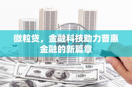 盂县微粒贷，金融科技助力普惠金融的新篇章