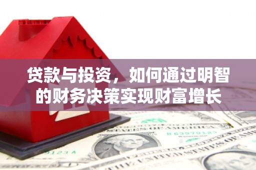 盂县贷款与投资，如何通过明智的财务决策实现财富增长