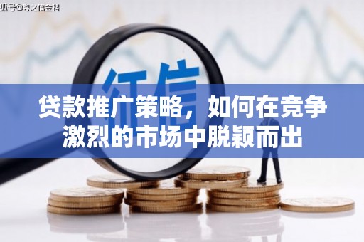 盂县贷款推广策略，如何在竞争激烈的市场中脱颖而出