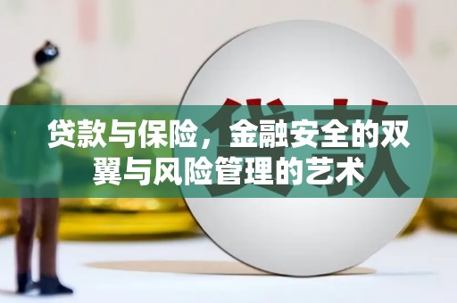盂县贷款与保险，金融安全的双翼与风险管理的艺术