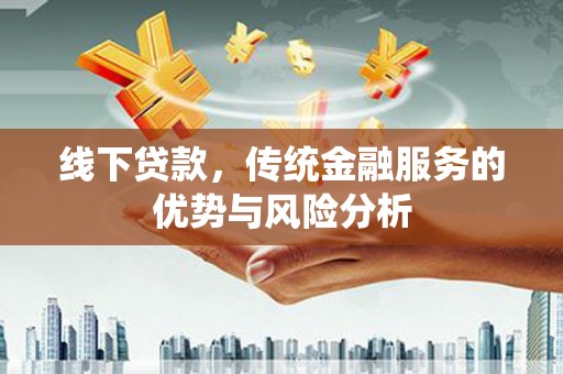 盂县线下贷款，传统金融服务的优势与风险分析
