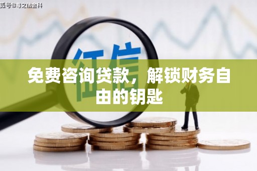 盂县免费咨询贷款，解锁财务自由的钥匙