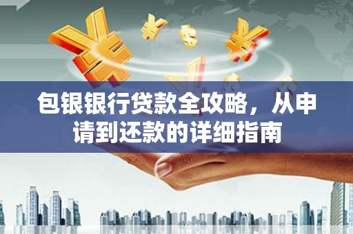 盂县包银银行贷款全攻略，从申请到还款的详细指南