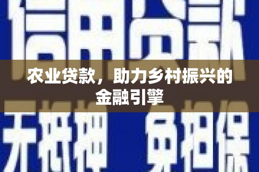 盂县农业贷款，助力乡村振兴的金融引擎