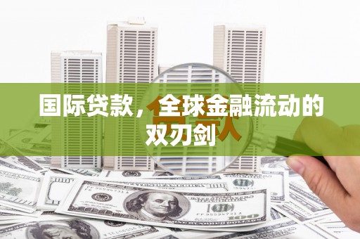 盂县国际贷款，全球金融流动的双刃剑