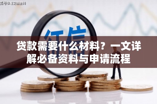 盂县贷款需要什么材料？一文详解必备资料与申请流程