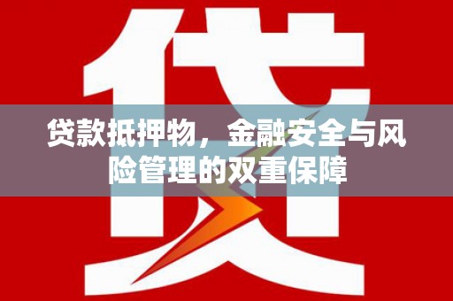盂县贷款抵押物，金融安全与风险管理的双重保障
