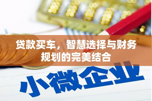 盂县贷款买车，智慧选择与财务规划的完美结合