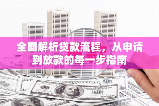 盂县全面解析贷款流程，从申请到放款的每一步指南
