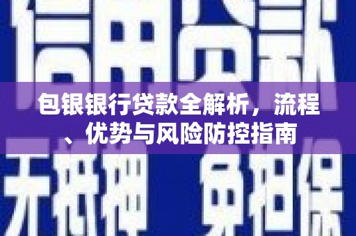 盂县包银银行贷款全解析，流程、优势与风险防控指南