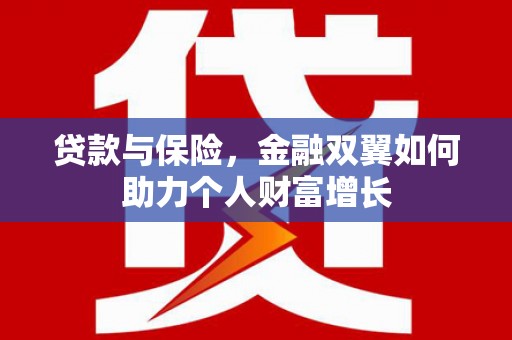 盂县贷款与保险，金融双翼如何助力个人财富增长