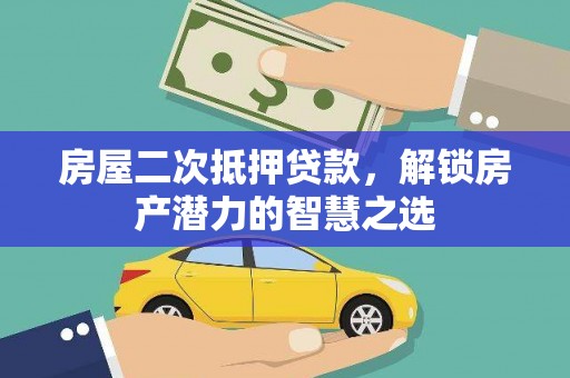 盂县房屋二次抵押贷款，解锁房产潜力的智慧之选