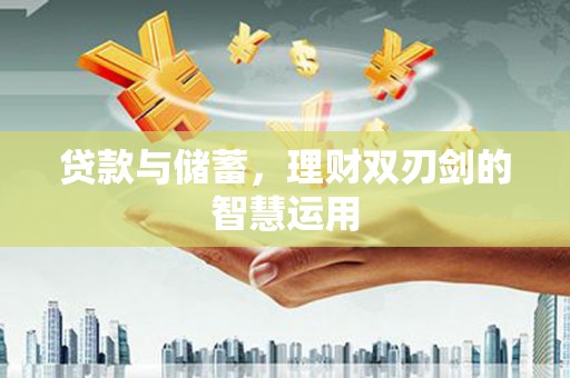 盂县贷款与储蓄，理财双刃剑的智慧运用
