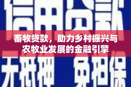 盂县畜牧贷款，助力乡村振兴与农牧业发展的金融引擎