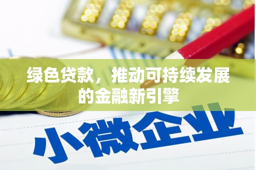 盂县绿色贷款，推动可持续发展的金融新引擎