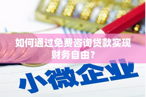 盂县如何通过免费咨询贷款实现财务自由？