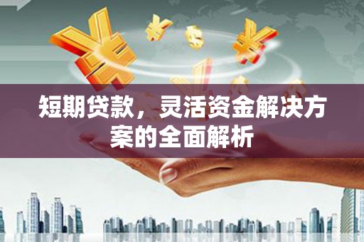 盂县短期贷款，灵活资金解决方案的全面解析