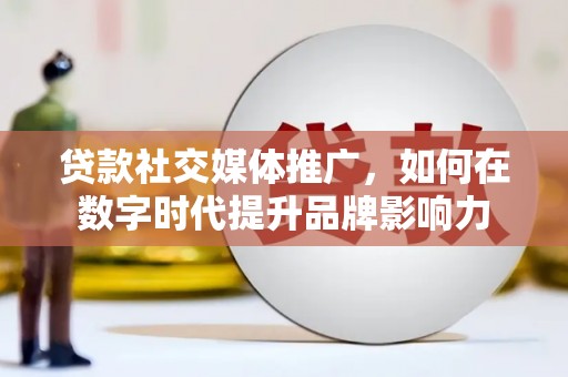 盂县贷款社交媒体推广，如何在数字时代提升品牌影响力