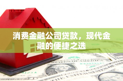 盂县消费金融公司贷款，现代金融的便捷之选