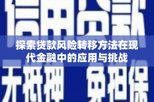 盂县探索贷款风险转移方法在现代金融中的应用与挑战