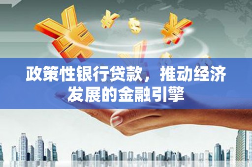 盂县政策性银行贷款，推动经济发展的金融引擎