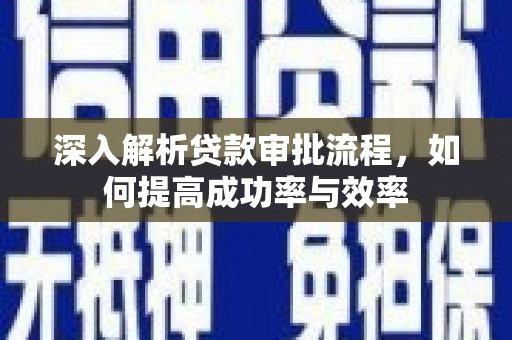 盂县深入解析贷款审批流程，如何提高成功率与效率