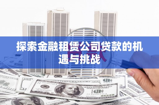 盂县探索金融租赁公司贷款的机遇与挑战