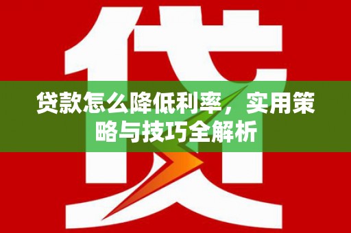 盂县贷款怎么降低利率，实用策略与技巧全解析