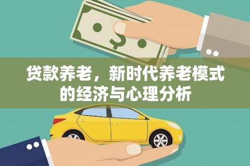 盂县贷款养老，新时代养老模式的经济与心理分析