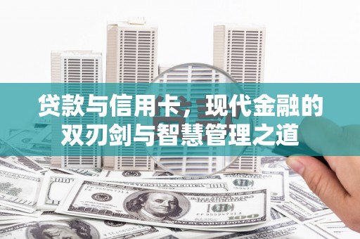 盂县贷款与信用卡，现代金融的双刃剑与智慧管理之道