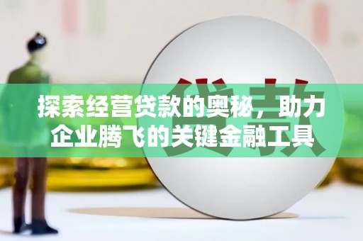 盂县探索经营贷款的奥秘，助力企业腾飞的关键金融工具