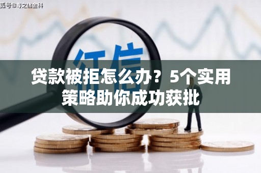 盂县贷款被拒怎么办？5个实用策略助你成功获批