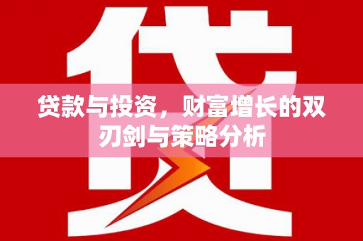 盂县贷款与投资，财富增长的双刃剑与策略分析