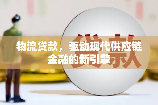 盂县物流贷款，驱动现代供应链金融的新引擎