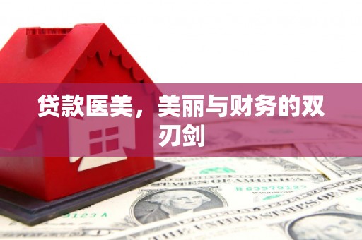 盂县贷款医美，美丽与财务的双刃剑