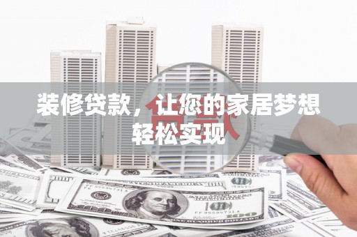 盂县装修贷款，让您的家居梦想轻松实现