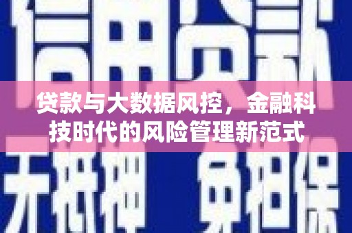 盂县贷款与大数据风控，金融科技时代的风险管理新范式