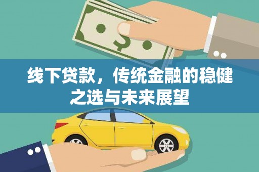 盂县线下贷款，传统金融的稳健之选与未来展望