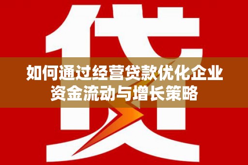 盂县如何通过经营贷款优化企业资金流动与增长策略