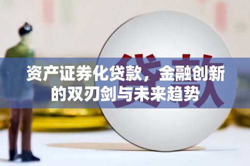盂县资产证券化贷款，金融创新的双刃剑与未来趋势