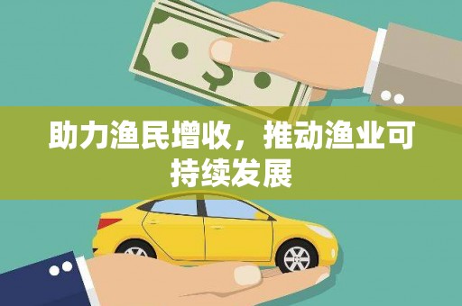 盂县助力渔民增收，推动渔业可持续发展