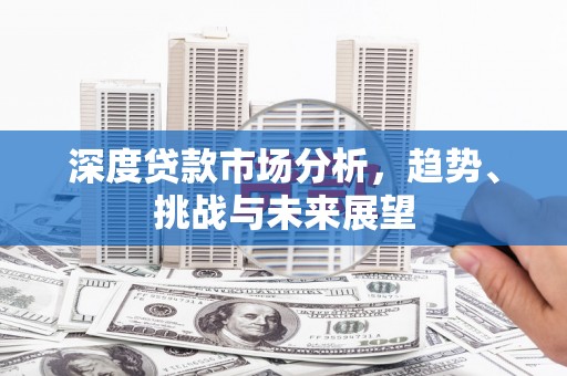 盂县深度贷款市场分析，趋势、挑战与未来展望