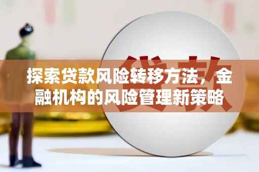 盂县探索贷款风险转移方法，金融机构的风险管理新策略