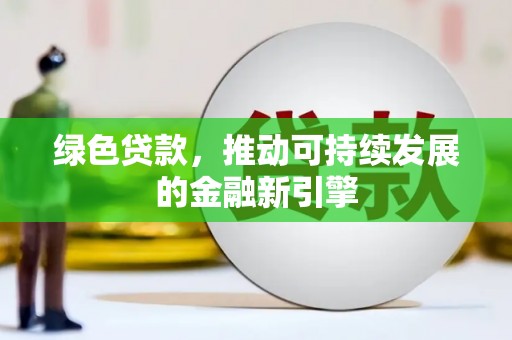 盂县绿色贷款，推动可持续发展的金融新引擎