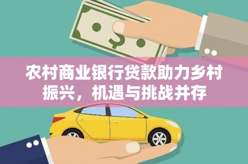 盂县农村商业银行贷款助力乡村振兴，机遇与挑战并存