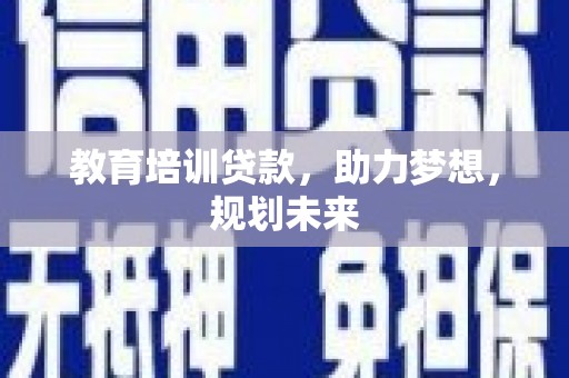盂县教育培训贷款，助力梦想，规划未来