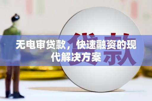 盂县无电审贷款，快速融资的现代解决方案