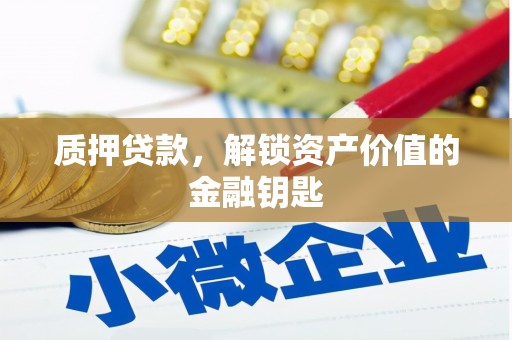 盂县质押贷款，解锁资产价值的金融钥匙